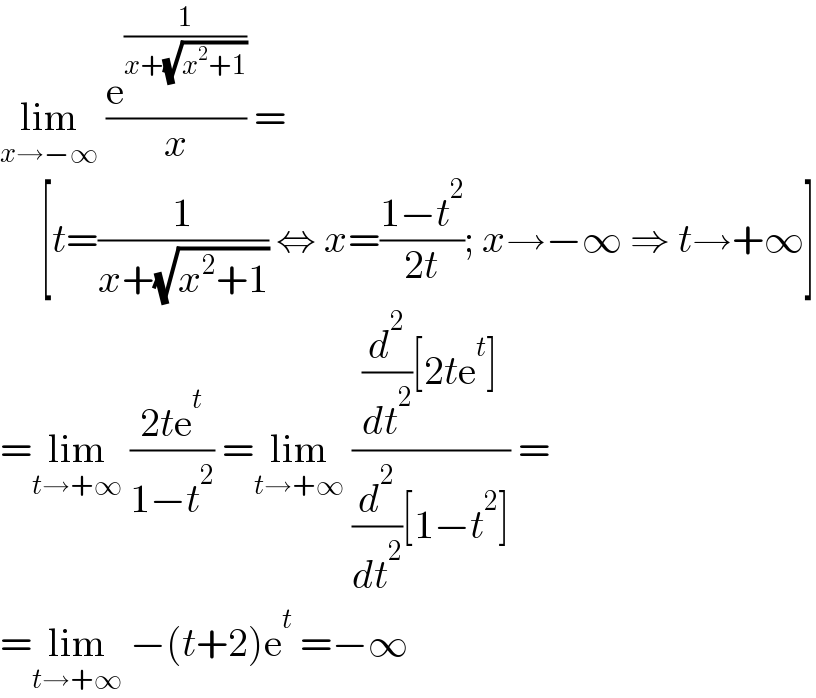 lim_(x→−∞)  (e^(1/(x+(√(x^2 +1)))) /x) =       [t=(1/(x+(√(x^2 +1)))) ⇔ x=((1−t^2 )/(2t)); x→−∞ ⇒ t→+∞]  =lim_(t→+∞)  ((2te^t )/(1−t^2 )) =lim_(t→+∞)  (((d^2 /dt^2 )[2te^t ])/((d^2 /dt^2 )[1−t^2 ])) =  =lim_(t→+∞)  −(t+2)e^t  =−∞  