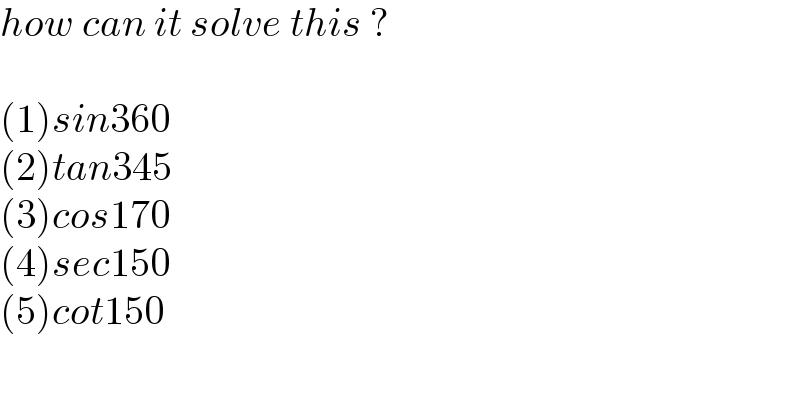 how can it solve this ?    (1)sin360  (2)tan345  (3)cos170  (4)sec150  (5)cot150  