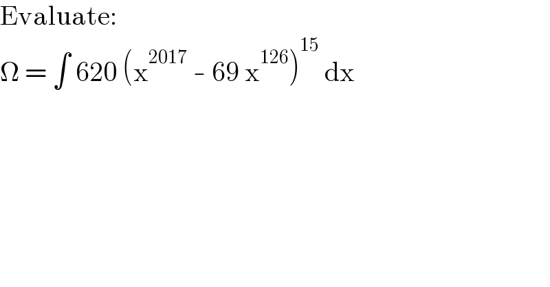 Evaluate:  Ω = ∫ 620 (x^(2017)  - 69 x^(126) )^(15)  dx  