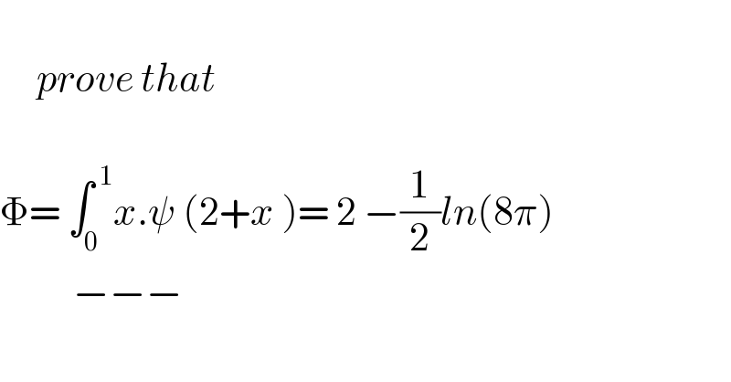        prove that    Φ= ∫_0 ^( 1) x.ψ (2+x )= 2 −(1/2)ln(8π)            −−−  