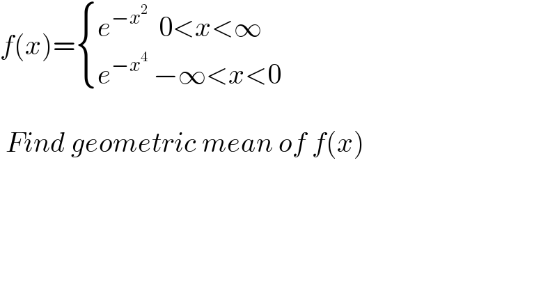 f(x)= { ((e^(−x^2 )   0<x<∞)),((e^(−x^4 )  −∞<x<0    )) :}     Find geometric mean of f(x)  
