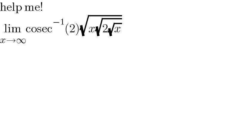 help me!   lim_(x→∞) cosec^(−1) (2)(√(x(√(2(√x)))))  