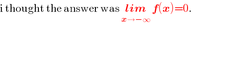 i thought the answer was lim_(x→−∞)  f(x)=0.  