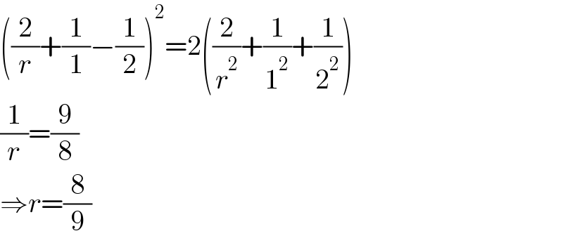 ((2/r)+(1/1)−(1/2))^2 =2((2/r^2 )+(1/1^2 )+(1/2^2 ))  (1/r)=(9/8)  ⇒r=(8/9)  