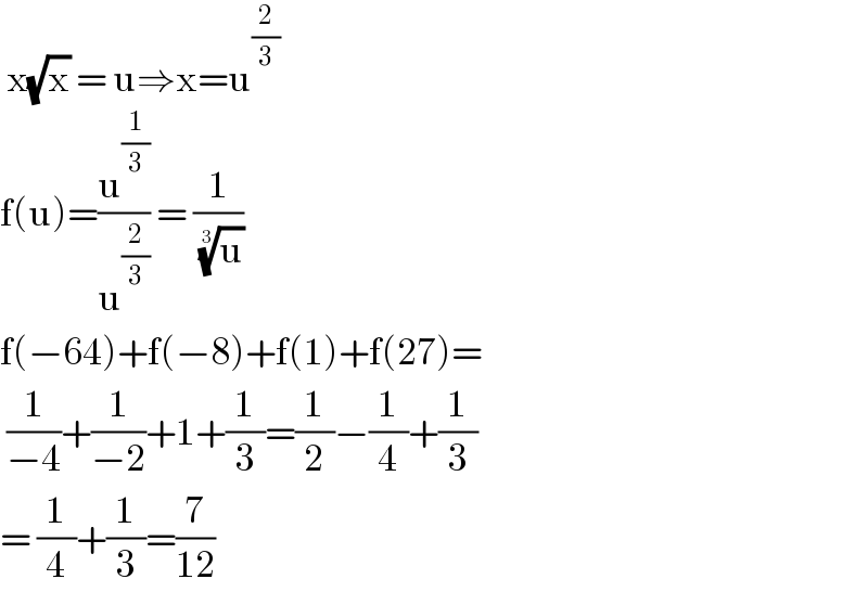  x(√x) = u⇒x=u^(2/3)   f(u)=(u^(1/3) /u^(2/3) ) = (1/( (u)^(1/3) ))  f(−64)+f(−8)+f(1)+f(27)=   (1/(−4))+(1/(−2))+1+(1/3)=(1/2)−(1/4)+(1/3)  = (1/4)+(1/3)=(7/(12))  