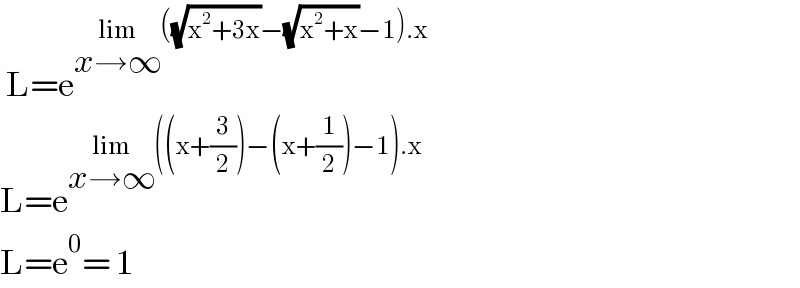  L=e^(lim_(x→∞) ((√(x^2 +3x))−(√(x^2 +x))−1).x)   L=e^(lim_(x→∞) ((x+(3/2))−(x+(1/2))−1).x)   L=e^0 = 1  