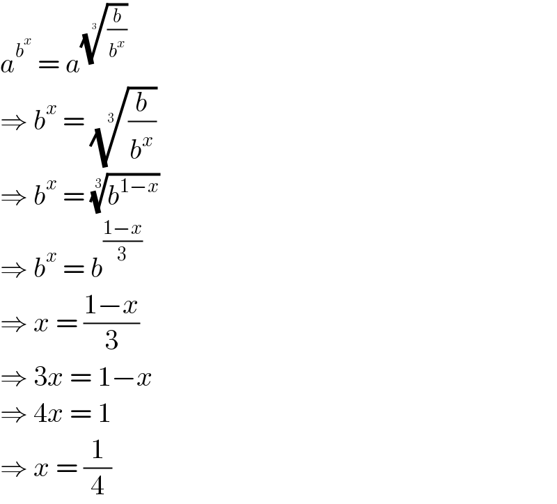 a^b^x   = a^((b/b^x ))^(1/3)    ⇒ b^x  = ((b/b^x ))^(1/3)   ⇒ b^x  = (b^(1−x) )^(1/3)   ⇒ b^x  = b^((1−x)/3)   ⇒ x = ((1−x)/3)  ⇒ 3x = 1−x  ⇒ 4x = 1  ⇒ x = (1/4)  