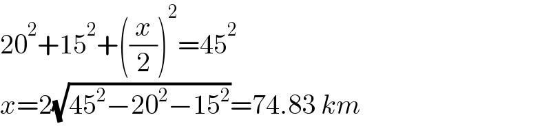 20^2 +15^2 +((x/2))^2 =45^2   x=2(√(45^2 −20^2 −15^2 ))=74.83 km  