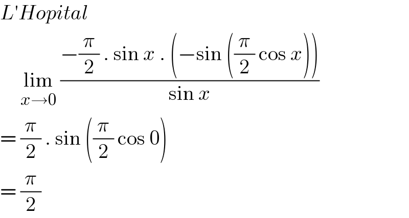 L′Hopital       lim_(x→0)  ((−(π/2) . sin x . (−sin ((π/2) cos x)))/(sin x))  = (π/2) . sin ((π/2) cos 0)  = (π/2)  