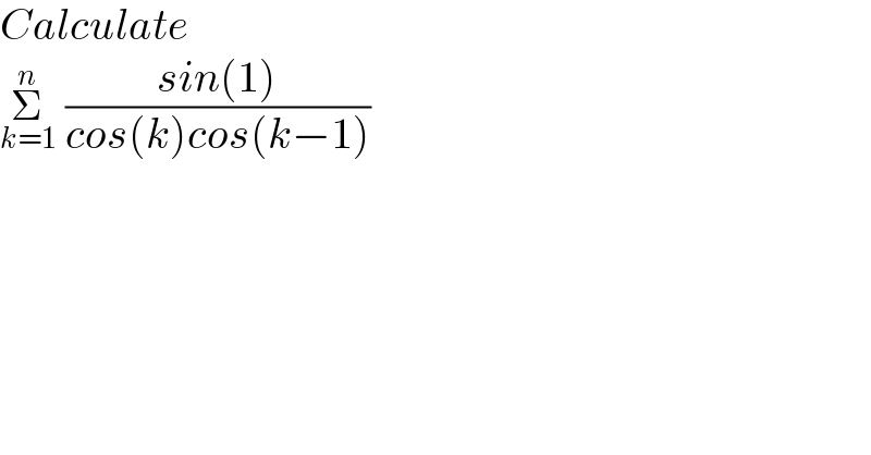 Calculate   Σ_(k=1) ^n  ((sin(1))/(cos(k)cos(k−1)))  