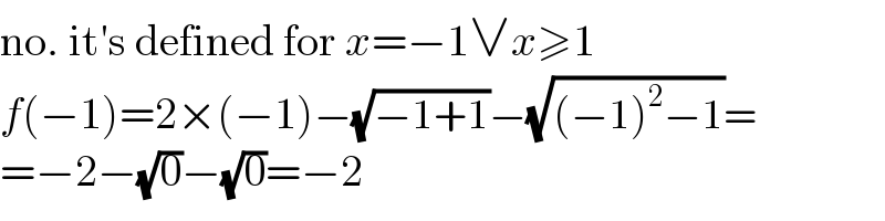no. it′s defined for x=−1∨x≥1  f(−1)=2×(−1)−(√(−1+1))−(√((−1)^2 −1))=  =−2−(√0)−(√0)=−2  