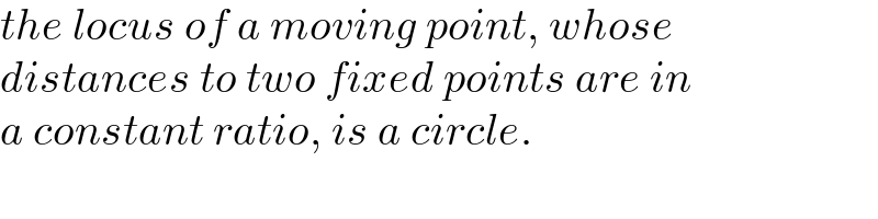 the locus of a moving point, whose  distances to two fixed points are in  a constant ratio, is a circle.  
