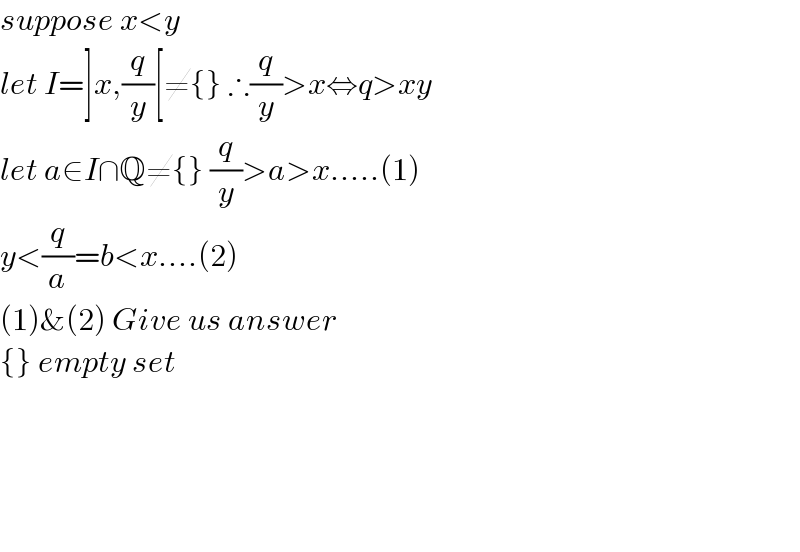 suppose x<y    let I=]x,(q/y)[≠{} ∴(q/y)>x⇔q>xy  let a∈I∩Q≠{} (q/y)>a>x.....(1)  y<(q/a)=b<x....(2)  (1)&(2) Give us answer  {} empty set           