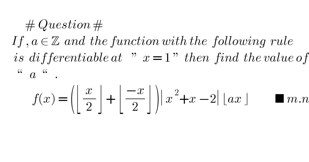              # Question #       If , a ∉ Z  and  the function with the  following  rule          is  differentiable at    ”  x = 1 ”  then  find  the value of         “   a  “   .                f(x) = (⌊ (x/2) ⌋ + ⌊ ((−x)/2) ⌋ )∣ x^( 2) +x −2∣ ⌊ax ⌋           ■ m.n    