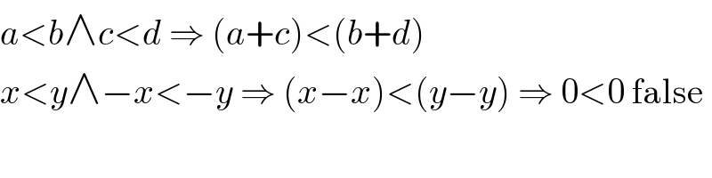 a<b∧c<d ⇒ (a+c)<(b+d)  x<y∧−x<−y ⇒ (x−x)<(y−y) ⇒ 0<0 false  