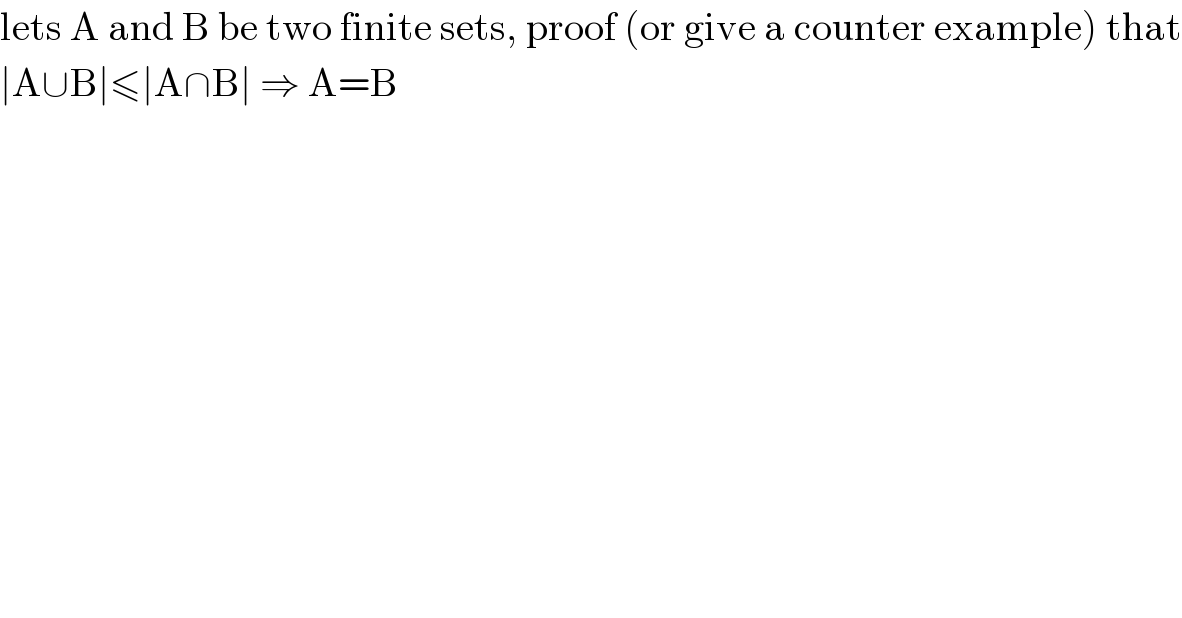 lets A and B be two finite sets, proof (or give a counter example) that  ∣A∪B∣≤∣A∩B∣ ⇒ A=B  