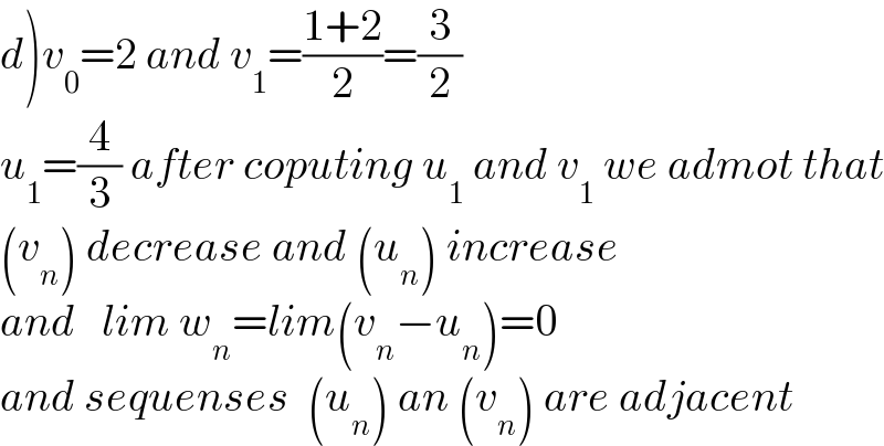 d)v_0 =2 and v_1 =((1+2)/2)=(3/2)  u_1 =(4/3) after coputing u_1  and v_1  we admot that  (v_n ) decrease and (u_n ) increase  and   lim w_n =lim(v_n −u_n )=0  and sequenses  (u_n ) an (v_n ) are adjacent  