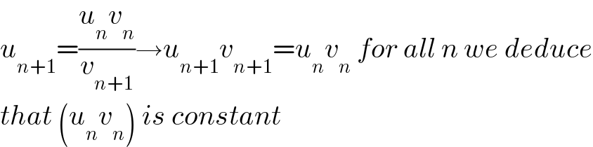 u_(n+1) =((u_n v_n )/v_(n+1) )→u_(n+1) v_(n+1) =u_n v_n  for all n we deduce  that (u_n v_n ) is constant  
