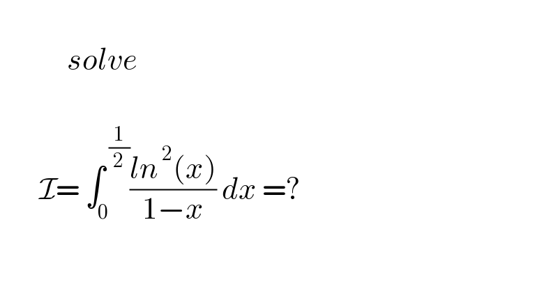               solve            I= ∫_0 ^( (1/2)) ((ln^( 2) (x))/(1−x)) dx =?    