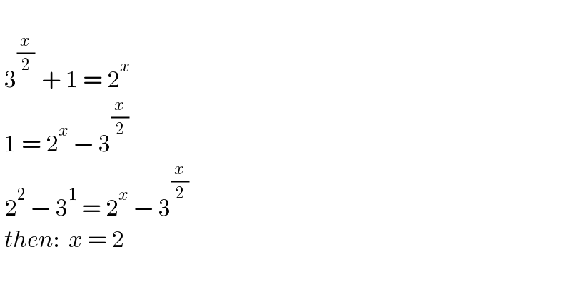     3^((x/2) )  + 1 = 2^x    1 = 2^x  − 3^(x/2)    2^2  − 3^1  = 2^x  − 3^(x/2)    then:  x = 2     