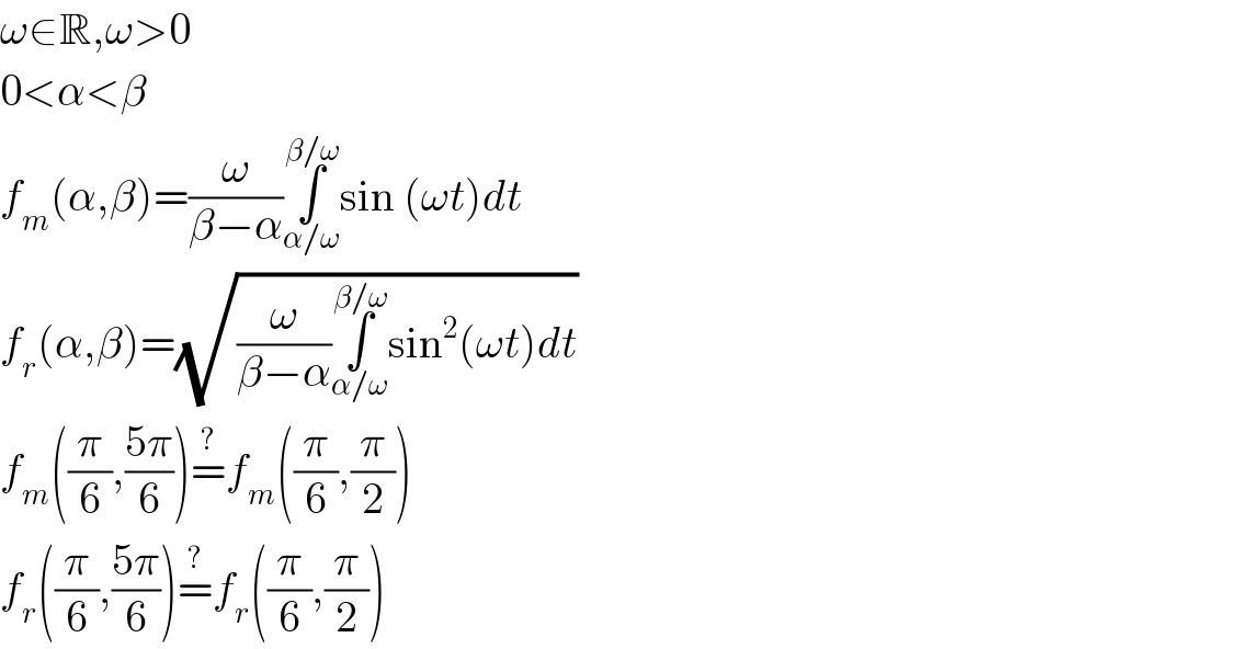 ω∈R,ω>0  0<α<β  f_m (α,β)=(ω/(β−α))∫_(α/ω) ^(β/ω) sin (ωt)dt  f_r (α,β)=(√((ω/(β−α))∫_(α/ω) ^(β/ω) sin^2 (ωt)dt))  f_m ((π/6),((5π)/6))=^? f_m ((π/6),(π/2))  f_r ((π/6),((5π)/6))=^? f_r ((π/6),(π/2))  