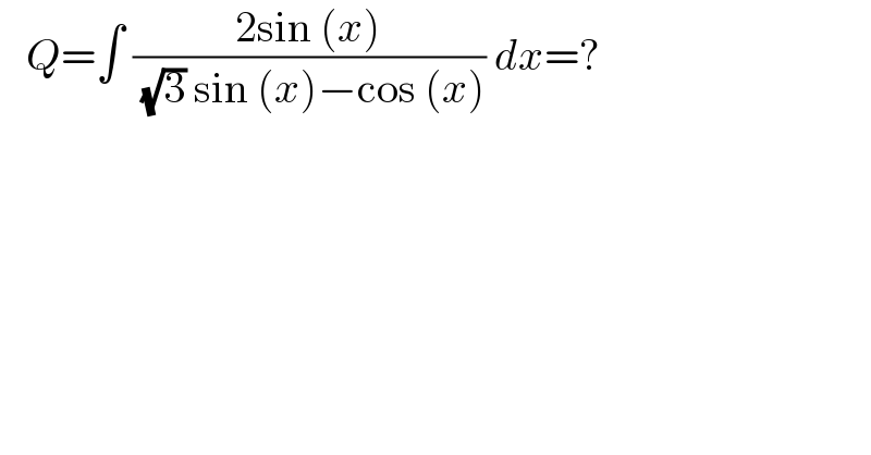   Q=∫ ((2sin (x))/( (√3) sin (x)−cos (x))) dx=?  