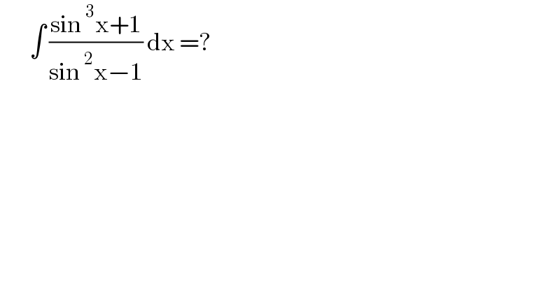        ∫ ((sin^3 x+1)/(sin^2 x−1)) dx =?  