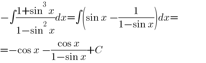 −∫((1+sin^3  x)/(1−sin^2  x))dx=∫(sin x −(1/(1−sin x)))dx=  =−cos x −((cos x)/(1−sin x))+C  