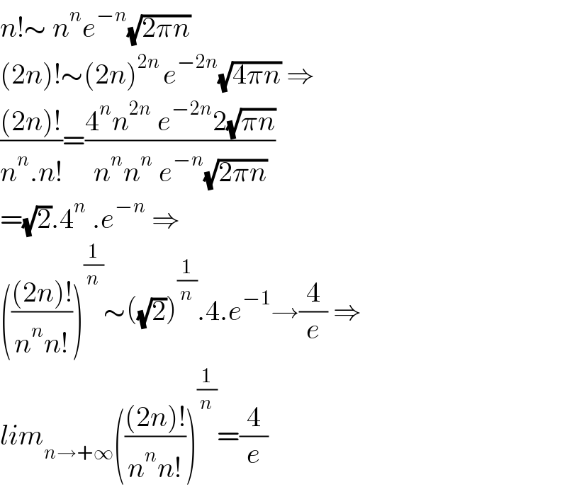 n!∼ n^n e^(−n) (√(2πn))  (2n)!∼(2n)^(2n ) e^(−2n) (√(4πn)) ⇒  (((2n)!)/(n^n .n!))=((4^n n^(2n)  e^(−2n) 2(√(πn)))/(n^n n^n  e^(−n) (√(2πn))))  =(√2).4^n  .e^(−n)  ⇒  ((((2n)!)/(n^n n!)))^(1/n) ∼((√2))^(1/n) .4.e^(−1) →(4/e) ⇒  lim_(n→+∞) ((((2n)!)/(n^n n!)))^(1/n) =(4/e)  