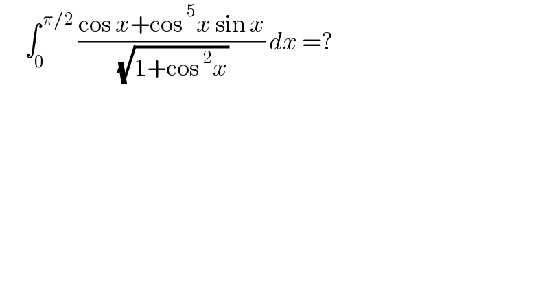       ∫_0 ^( π/2)  ((cos x+cos^5 x sin x)/( (√(1+cos^2 x)))) dx =?  
