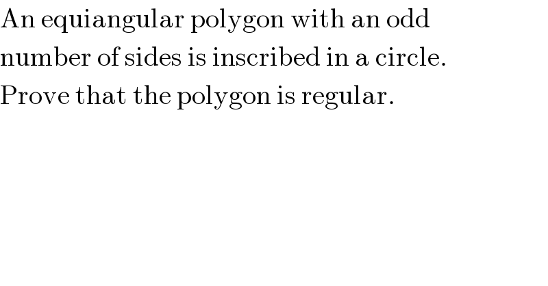An equiangular polygon with an odd  number of sides is inscribed in a circle.  Prove that the polygon is regular.  