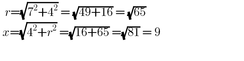   r=(√(7^2 +4^2 )) = (√(49+16)) = (√(65))   x=(√(4^2 +r^2 )) =(√(16+65)) =(√(81)) = 9  
