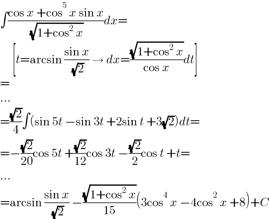 ∫((cos x +cos^5  x sin x)/( (√(1+cos^2  x))))dx=       [t=arcsin ((sin x)/( (√2))) → dx=((√(1+cos^2  x))/(cos x))dt]  =  ...  =((√2)/4)∫(sin 5t −sin 3t +2sin t +3(√2))dt=  =−((√2)/(20))cos 5t +((√2)/(12))cos 3t −((√2)/2)cos t +t=  ...  =arcsin ((sin x)/( (√2))) −((√(1+cos^2  x))/(15))(3cos^4  x −4cos^2  x +8)+C  