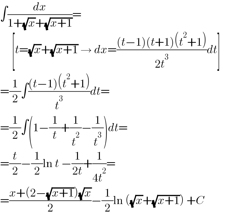 ∫(dx/(1+(√x)+(√(x+1))))=       [t=(√x)+(√(x+1)) → dx=(((t−1)(t+1)(t^2 +1))/(2t^3 ))dt]  =(1/2)∫(((t−1)(t^2 +1))/t^3 )dt=  =(1/2)∫(1−(1/t)+(1/t^2 )−(1/t^3 ))dt=  =(t/2)−(1/2)ln t −(1/(2t))+(1/(4t^2 ))=  =((x+(2−(√(x+1)))(√x))/2)−(1/2)ln ((√x)+(√(x+1))) +C  