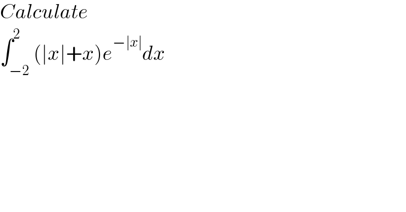 Calculate   ∫_(−2) ^2 (∣x∣+x)e^(−∣x∣) dx  