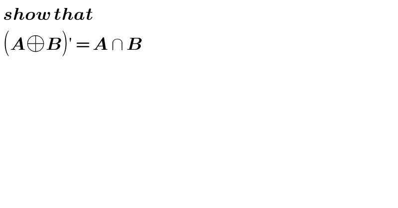  show that    (A⊕B)′ = A ∩ B  
