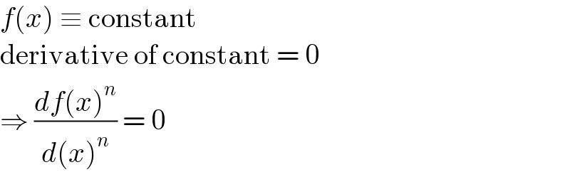 f(x) ≡ constant  derivative of constant = 0  ⇒ ((df(x)^n )/(d(x)^n )) = 0  