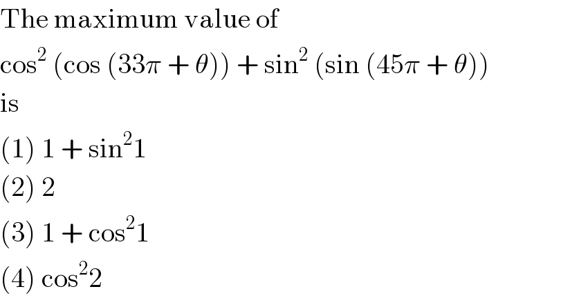 The maximum value of  cos^2  (cos (33π + θ)) + sin^2  (sin (45π + θ))  is  (1) 1 + sin^2 1  (2) 2  (3) 1 + cos^2 1  (4) cos^2 2  