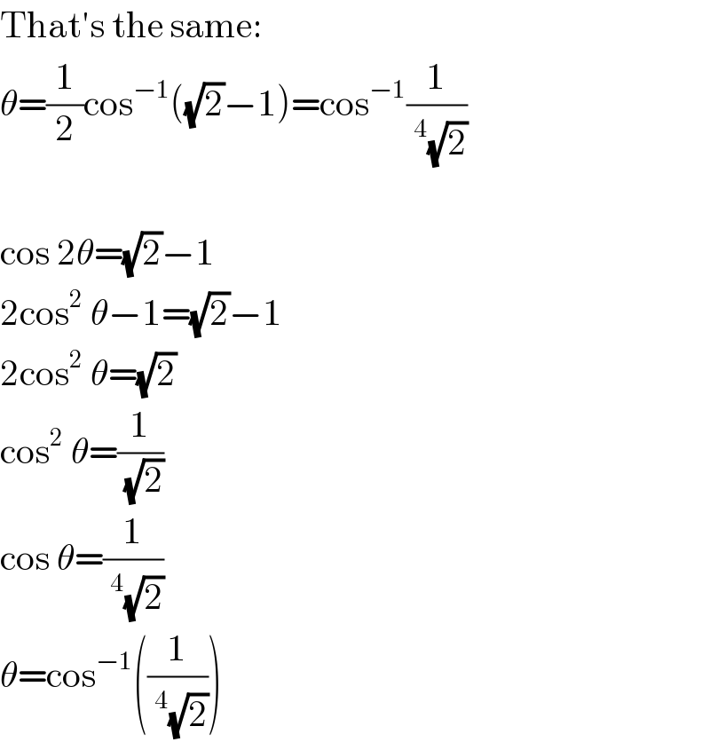 That′s the same:  θ=(1/2)cos^(−1) ((√2)−1)=cos^(−1) (1/(^4 (√2)))    cos 2θ=(√2)−1  2cos^2  θ−1=(√2)−1  2cos^2  θ=(√2)  cos^2  θ=(1/(√2))  cos θ=(1/(^4 (√2)))  θ=cos^(−1) ((1/(^4 (√2))))  