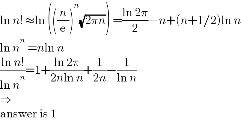 ln n! ≈ln (((n/e))^n (√(2πn))) =((ln 2π)/2)−n+(n+1/2)ln n  ln n^n  =nln n  ((ln n!)/(ln n^n ))=1+((ln 2π)/(2nln n))+(1/(2n))−(1/(ln n))  ⇒  answer is 1  
