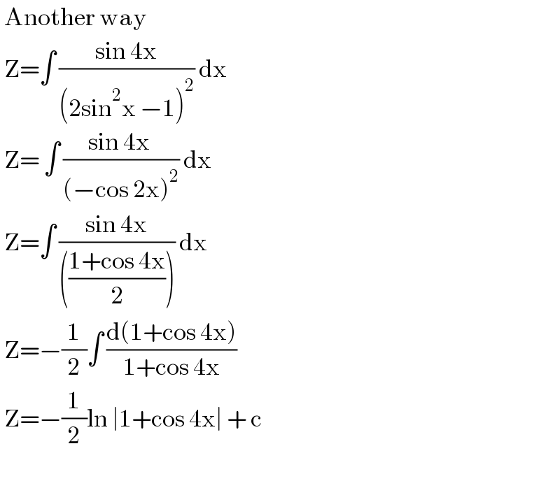  Another way   Z=∫ ((sin 4x)/((2sin^2 x −1)^2 )) dx    Z= ∫ ((sin 4x )/((−cos 2x)^2 )) dx   Z=∫ ((sin 4x)/((((1+cos 4x)/2)))) dx   Z=−(1/2)∫ ((d(1+cos 4x))/(1+cos 4x))   Z=−(1/2)ln ∣1+cos 4x∣ + c     
