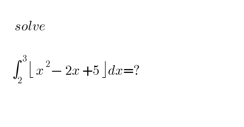           solve         ∫_2 ^( 3) ⌊ x^( 2) − 2x +5 ⌋dx=?    