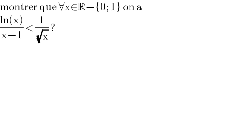 montrer que ∀x∈R−{0; 1} on a  ((ln(x))/(x−1)) < (1/( (√x))) ?  