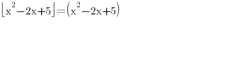 ⌊x^2 −2x+5⌋≠(x^2 −2x+5)  