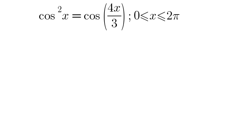                 cos^2 x = cos (((4x)/3)) ; 0≤x≤2π  