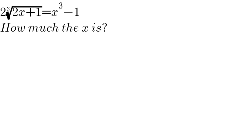 2((2x+1))^(1/3) =x^3 −1  How much the x is?  