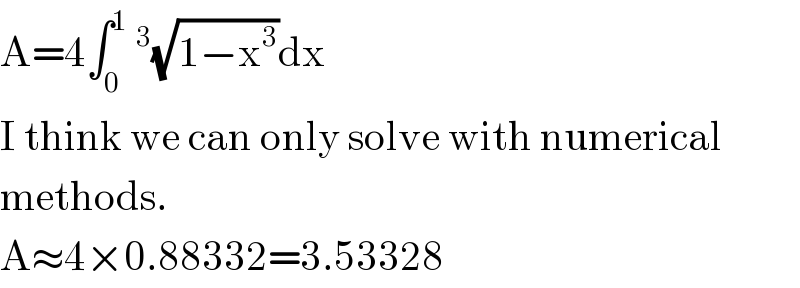 A=4∫_0 ^1 ^3 (√(1−x^3 ))dx  I think we can only solve with numerical  methods.  A≈4×0.88332=3.53328  