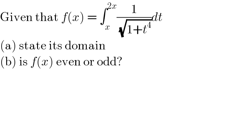 Given that f(x) = ∫_x ^(2x) (1/( (√(1+t^4 ))))dt  (a) state its domain  (b) is f(x) even or odd?  