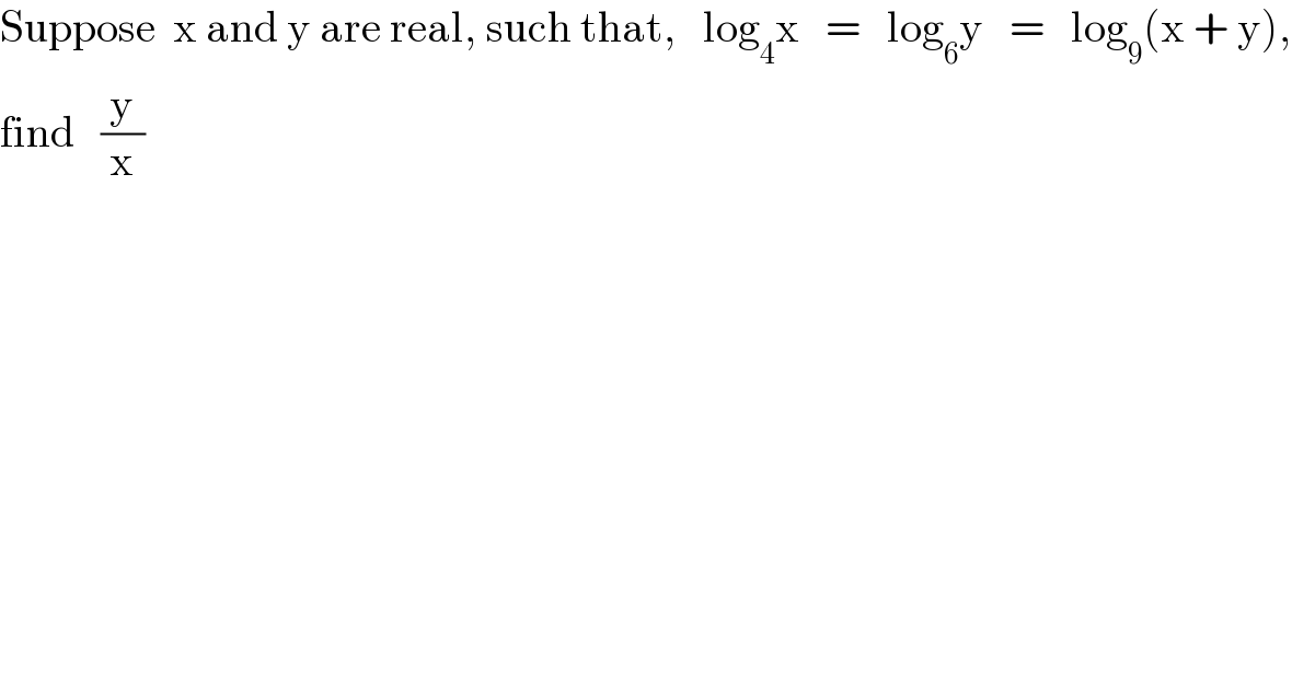 Suppose  x and y are real, such that,   log_4 x   =   log_6 y   =   log_9 (x + y),  find   (y/x)  