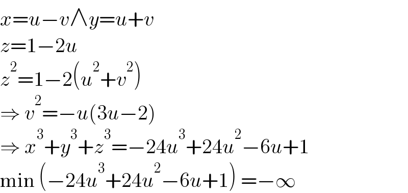 x=u−v∧y=u+v  z=1−2u  z^2 =1−2(u^2 +v^2 )  ⇒ v^2 =−u(3u−2)  ⇒ x^3 +y^3 +z^3 =−24u^3 +24u^2 −6u+1  min (−24u^3 +24u^2 −6u+1) =−∞  